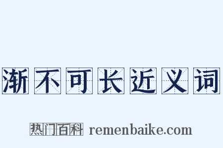 渐不可长近义词是什么意思的图片